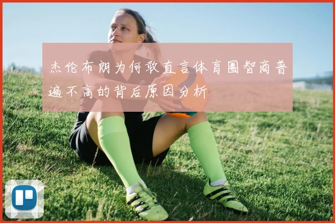 杰伦布朗为何敢直言体育圈智商普遍不高的背后原因分析