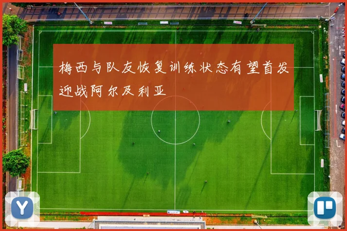 梅西与队友恢复训练状态有望首发迎战阿尔及利亚